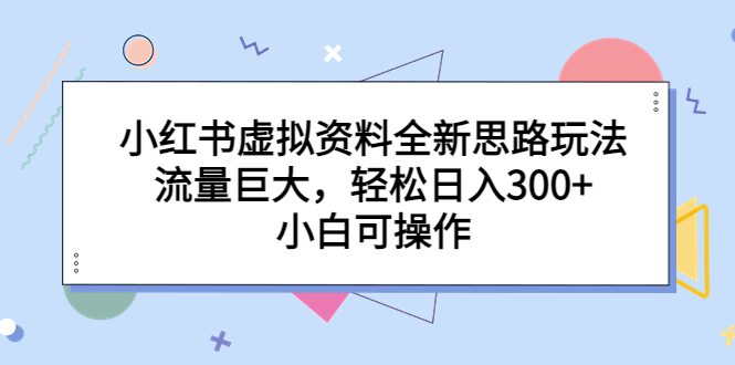 （6585期）小红书虚拟资料全新思路玩法，流量巨大，轻松日入300+，小白可操作-副业网