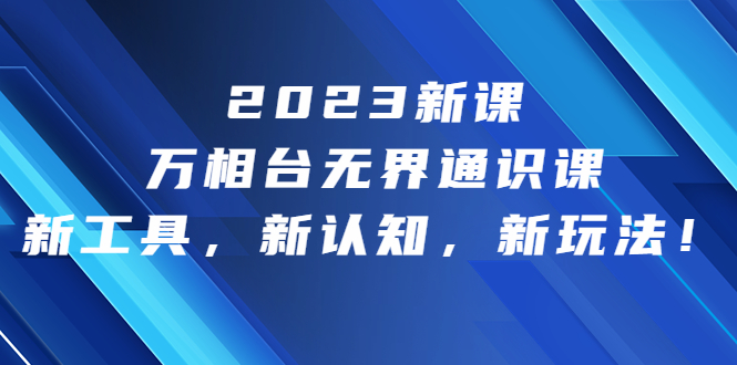 （6787期）2023新课·万相台·无界通识课，新工具，新认知，新玩法！-副业库