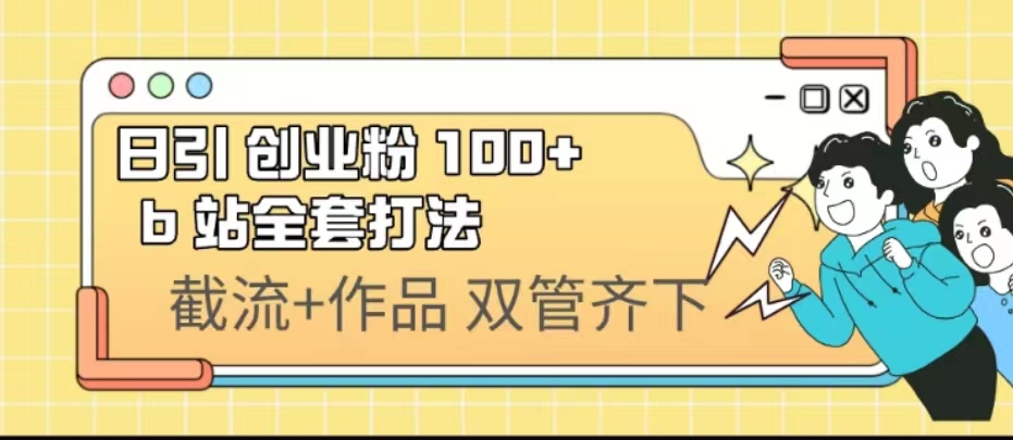 （6792期）日引创业粉 100+  b 站全套打法【实操视频】-副业网