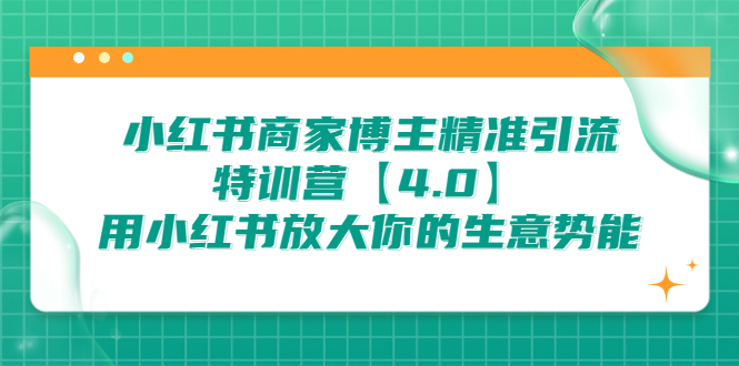 （6796期）小红书商家 博主精准引流特训营【4.0】用小红书放大你的生意势能-副业网