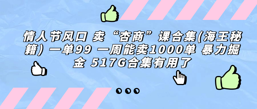 （6917期）情人节风口 卖“杏商”课合集(海王秘籍) 一单99 一周能卖1000单 暴…-副业库