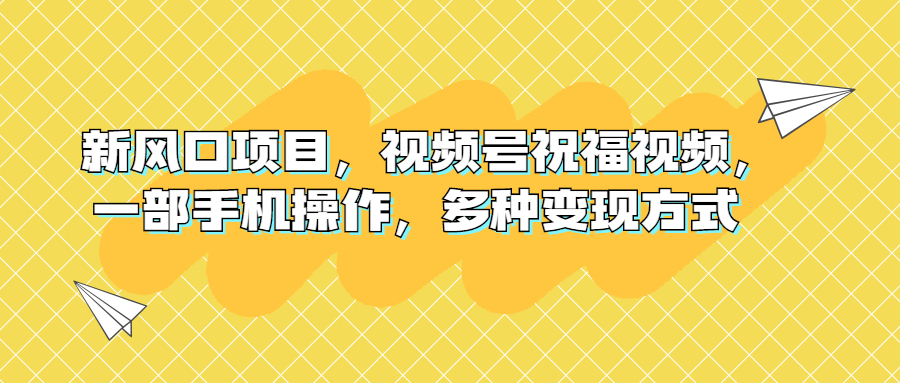 （6895期）新风口项目，视频号祝福视频，一部手机操作，多种变现方式-副业网