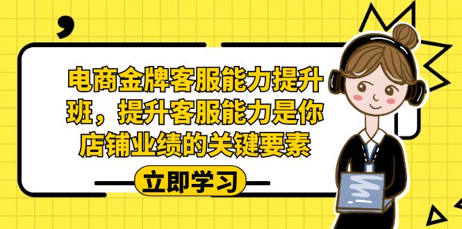 （7028期）电商-金牌客服能力-提升班，提升客服能力是你店铺业绩的关键要素！-副业网