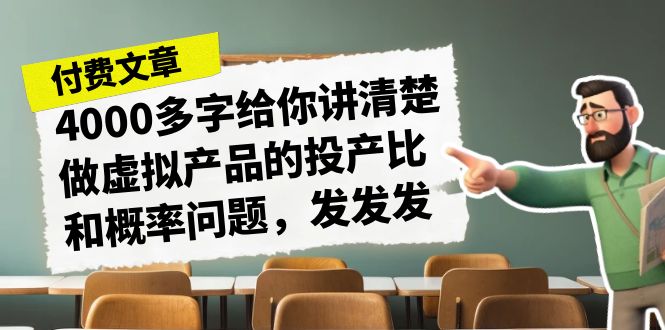 （7027期）某付款文章《4000多字给你讲清楚做虚拟产品的投产比和概率问题，发发发》-副业网