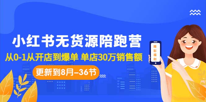 （7049期）小红书无货源陪跑营：从0-1从开店到爆单 单店30万销售额（更至8月-36节课）-副业网