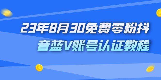 （7073期）外面收费1980的23年8月30免费零粉抖音蓝V账号认证教程-副业网