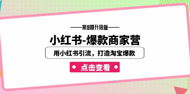 （7096期）小红书-爆款商家营【第18期升级版】用小红书引流，打造淘宝爆款（16节课）-副业网