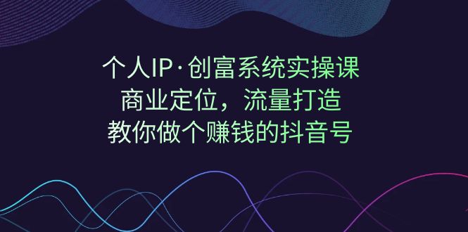 （7187期）个人IP·创富系统实操课：商业定位，流量打造，教你做个赚钱的抖音号-副业网