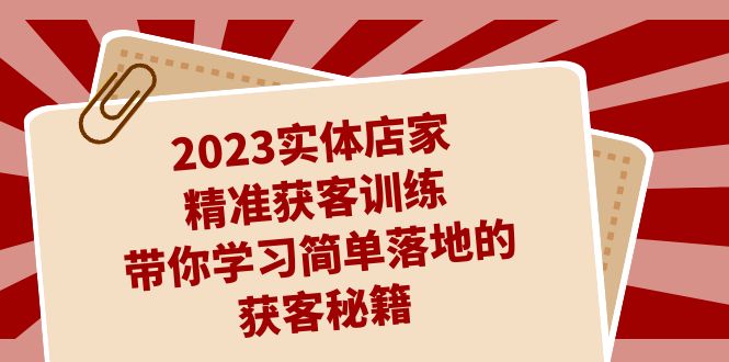 （7186期）2023实体店家精准获客训练，带你学习简单落地的获客秘籍（27节课）-副业网
