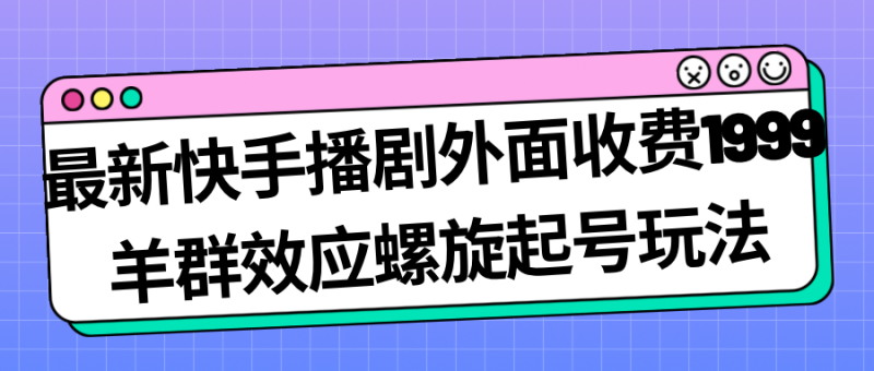 （7194期）最新快手播剧外面收费1999羊群效应螺旋起号玩法配合流量日入几百完全没问题-副业库