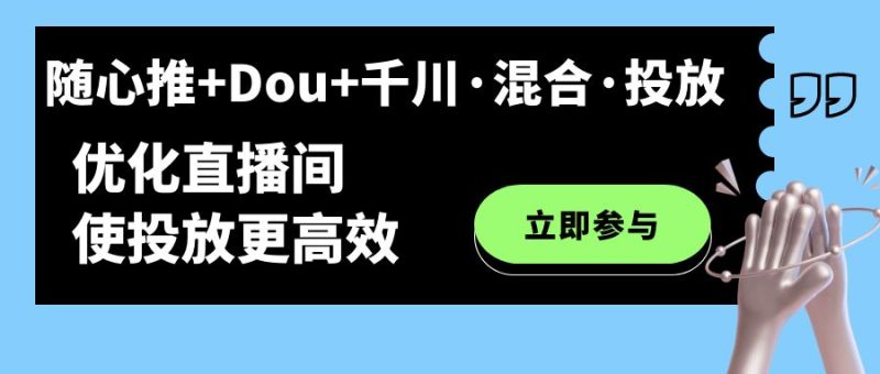 （7258期）随心推+Dou+千川·混合·投放新玩法，优化直播间使投放更高效-副业网