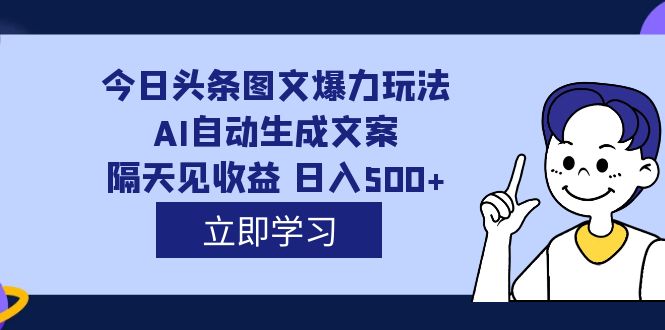 （7300期）外面收费1980的今日头条图文爆力玩法,AI自动生成文案，隔天见收益 日入500+-副业网