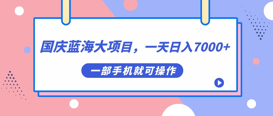 （7278期）国庆蓝海大项目，一天日入7000+，一部手机就可操作-副业库