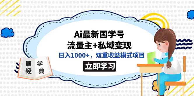 （7299期）全网首发Ai最新国学号流量主+私域变现，日入1000+，双重收益模式项目-副业库