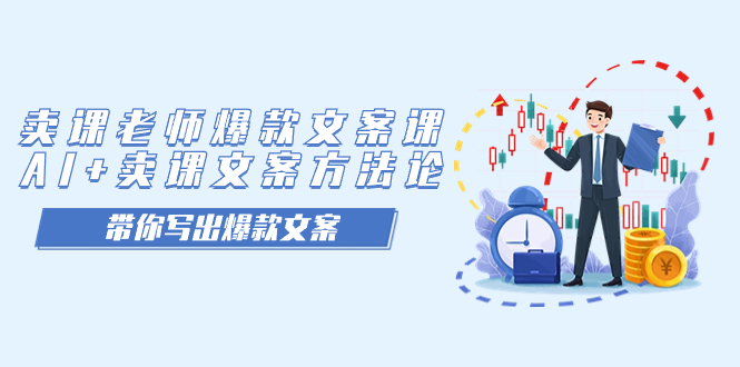 （7321期）卖课老师爆款文案课，AI+卖课文案方法论，带你写出爆款文案-副业库