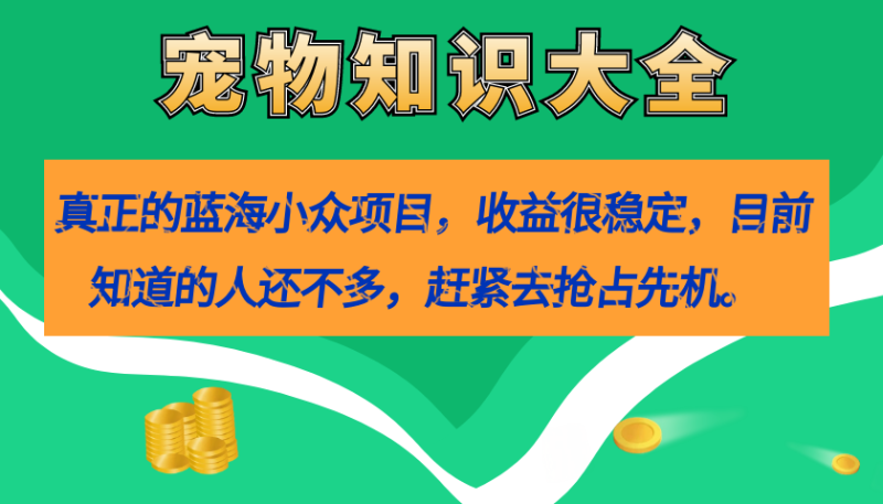 （7348期）真正的蓝海小众项目，宠物知识大全，收益很稳定（教务+素材）-副业网