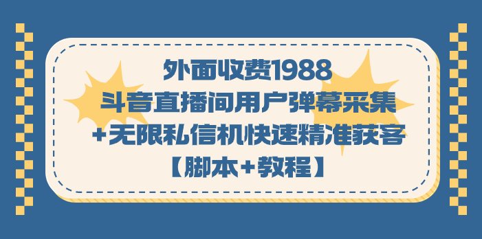 （7402期）外面收费1988斗音直播间用户弹幕采集+无限私信机快速精准获客【脚本+教程】-副业网