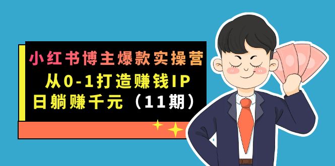 （7424期）小红书博主爆款实操营·第11期：从0-1打造赚钱IP，日躺赚千元，9月完结新课-副业库