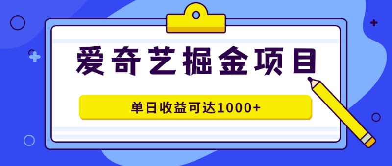 （7513期）爱奇艺掘金项目，一条作品几分钟完成，可批量操作，单日收益可达1000+-副业网