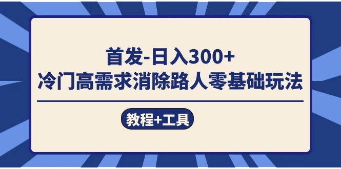 （7534期）首发日入300+  冷门高需求消除路人零基础玩法（教程+工具）-副业网