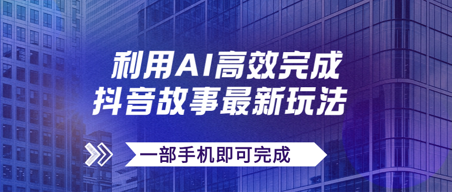 （7564期）抖音故事最新玩法，通过AI一键生成文案和视频，日收入500+一部手机即可完成-副业库