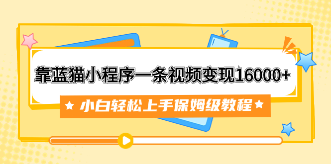 （7595期）靠蓝猫小程序一条视频变现16000+小白轻松上手保姆级教程（附166G资料素材）-副业库