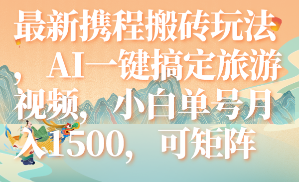 （7653期）最新携程搬砖玩法，AI一键搞定旅游视频，小白单号月入1500，可矩阵-副业网