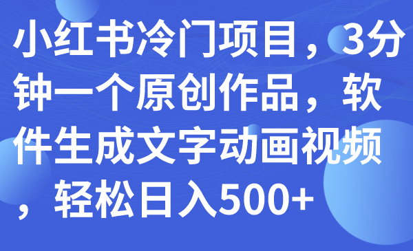 （7668期）小红书冷门项目，3分钟一个原创作品，软件生成文字动画视频，轻松日入500+-副业网