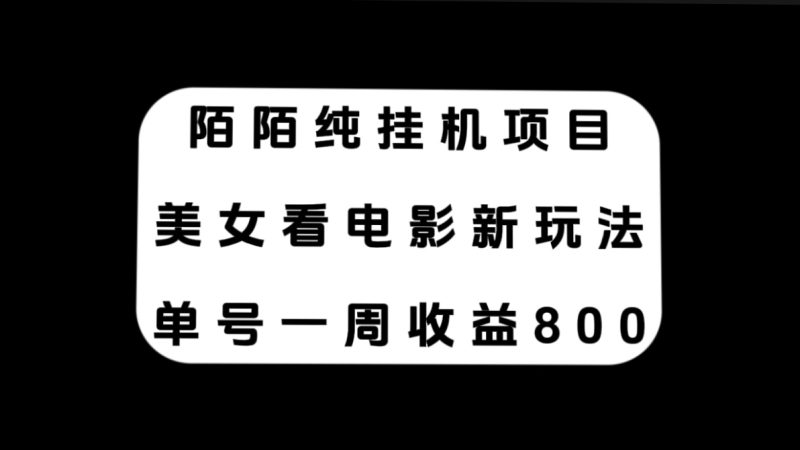 （7651期）陌陌纯挂机项目，美女看电影新玩法，单号一周收益800+-副业网