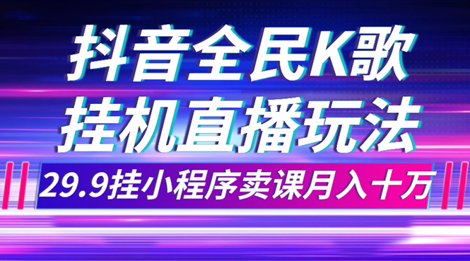 （7661期）抖音全民K歌直播不露脸玩法，29.9挂小程序卖课月入10万-副业库