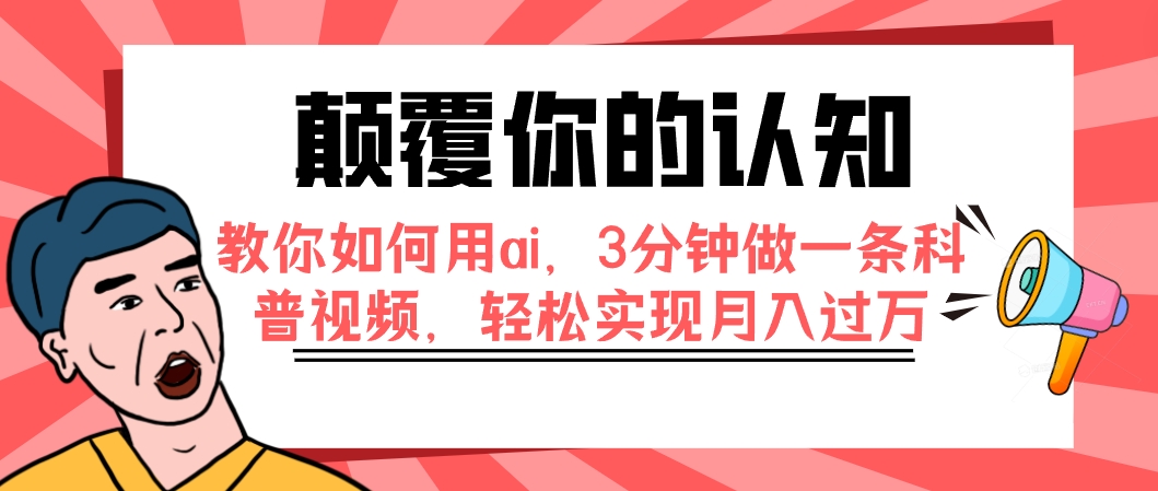 （7681期）颠覆你的认知，教你如何用ai，3分钟做一条科普视频，轻松实现月入过万-副业库