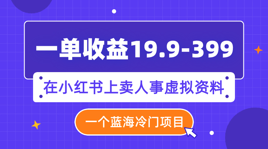 （7701期）一单收益19.9-399，一个蓝海冷门项目，在小红书上卖人事虚拟资料-副业网