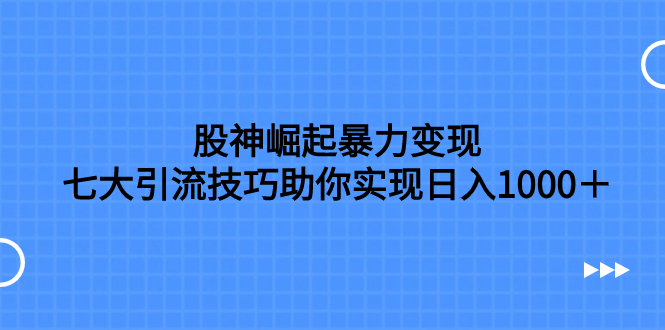 （7743期）股神崛起暴力变现，七大引流技巧助你实现日入1000＋，按照流程操作，没…-副业网