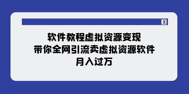 （7768期）软件教程虚拟资源变现：带你全网引流卖虚拟资源软件，月入过万（11节课）-副业网