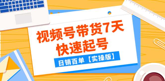 （7774期）某公众号付费文章：视频号带货7天快速起号，日销百单【实操版】-副业网