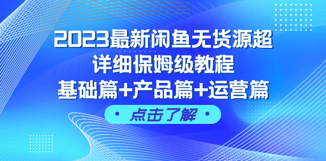 （7827期）2023最新闲鱼无货源超详细保姆级教程，基础篇+产品篇+运营篇（43节课）-副业网