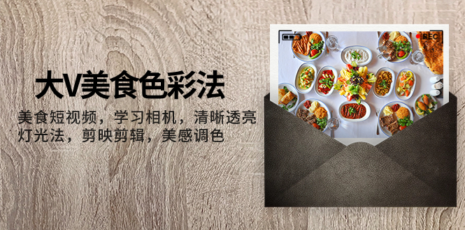 （7862期）大V-美食色彩法，美食短视频 学习相机 清晰透亮灯光法 剪映剪辑 美感调色-副业网