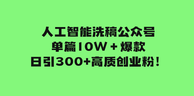 （7920期）人工智能洗稿公众号单篇10W＋爆款，日引300+高质创业粉！-副业库
