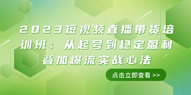 （7935期）2023短视频直播带货培训班：从起号到稳定盈利叠加爆流实战心法（11节课）-副业网