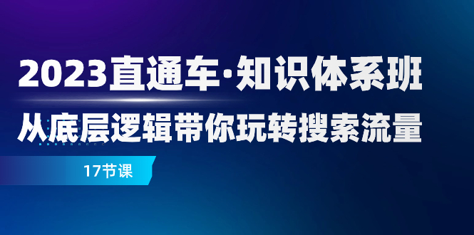 （7977期）2023直通车·知识体系班：从底层逻辑带你玩转搜索流量（17节课）-副业网