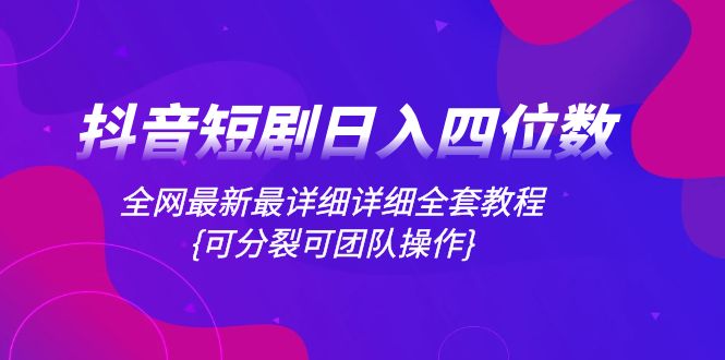 （8027期）抖音短剧日入四位数，全网最新最详细详细全套教程{可分裂可团队操作}-副业网