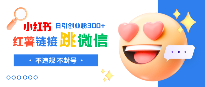 （8010期）小红薯跳转微信链接制作和引流思路，不违规不封号！-副业网