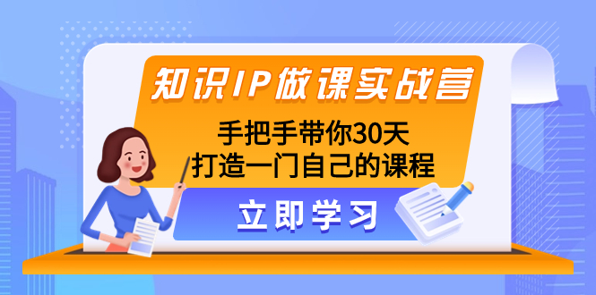 （8034期）知识IP做课实战营，手把手带你30天打造一门自己的课程-副业库