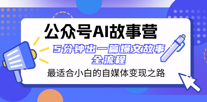 （8173期）公众号AI 故事营 最适合小白的自媒体变现之路  5分钟出一篇爆文故事 全流程-副业网