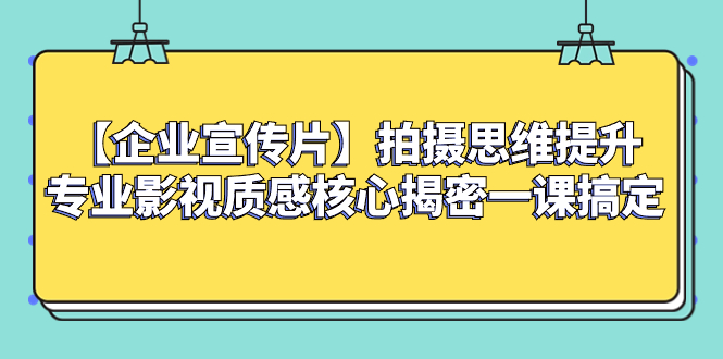 （8199期）【企业 宣传片】拍摄思维提升专业影视质感核心揭密一课搞定-副业网