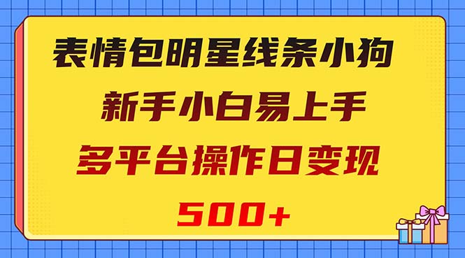 （8240期）表情包明星线条小狗变现项目，小白易上手多平台操作日变现500+-副业网
