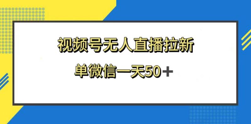 （8285期）视频号无人直播拉新，新老用户都有收益，单微信一天50+-副业网