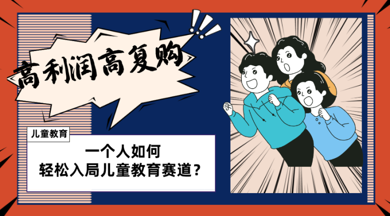 （8298期）儿童教育赛道怎么做？适合个人的操盘方法，长期可做，高利润高复购-副业库