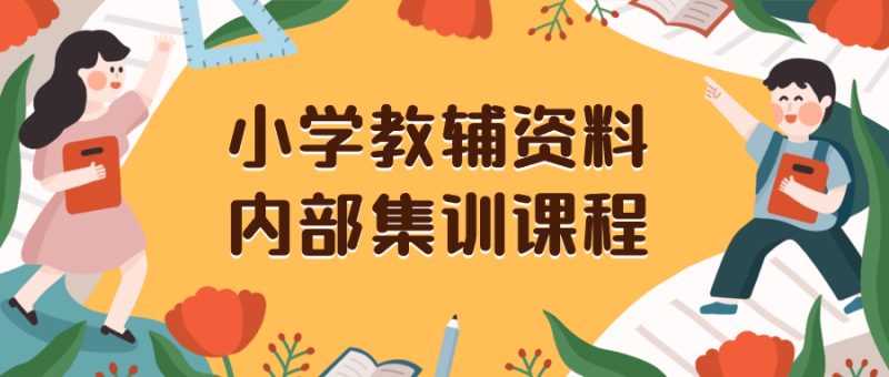 （8310期）小学教辅资料，内部集训保姆级教程。私域一单收益29-129（教程+资料）-副业网