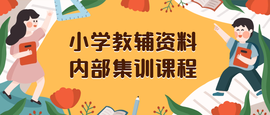 （8310期）小学教辅资料，内部集训保姆级教程。私域一单收益29-129（教程+资料）-副业网